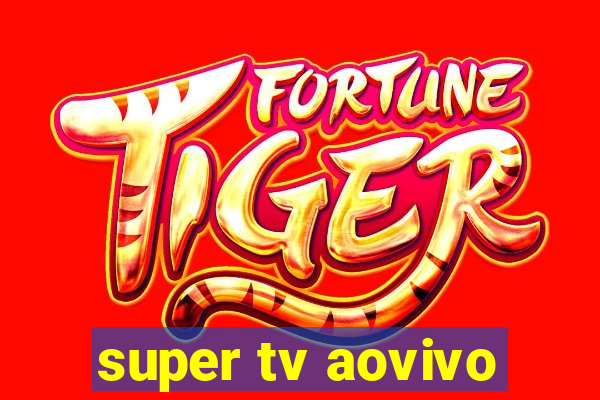 super tv aovivo